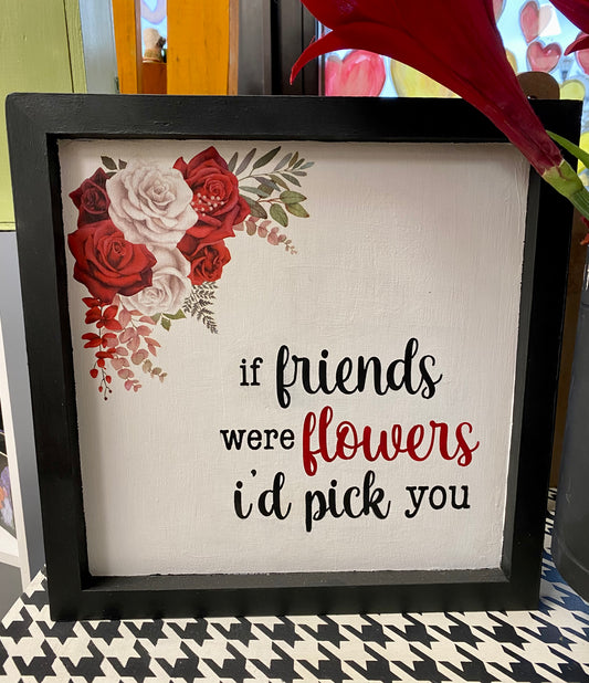 “If Friends were Flowers…” Sign